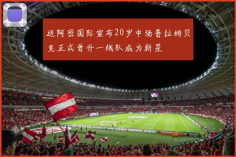 迈阿密国际宣布20岁中场普拉姆贝克正式晋升一线队成为新星