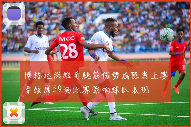 博格达诺维奇腿筋伤势成隐患上赛季缺席59场比赛影响球队表现