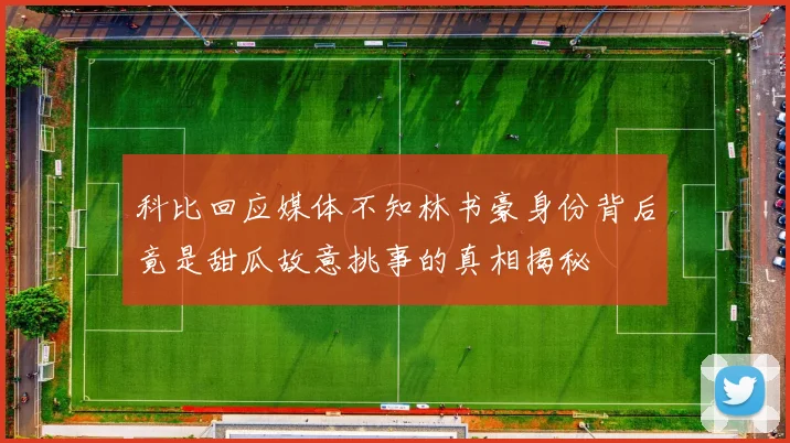 科比回应媒体不知林书豪身份背后竟是甜瓜故意挑事的真相揭秘