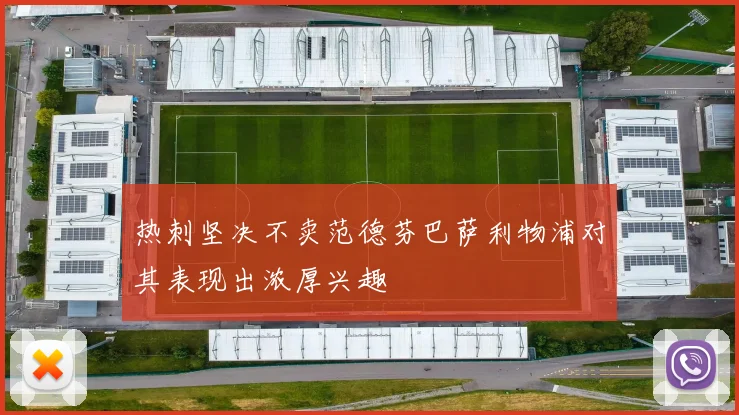 热刺坚决不卖范德芬巴萨利物浦对其表现出浓厚兴趣