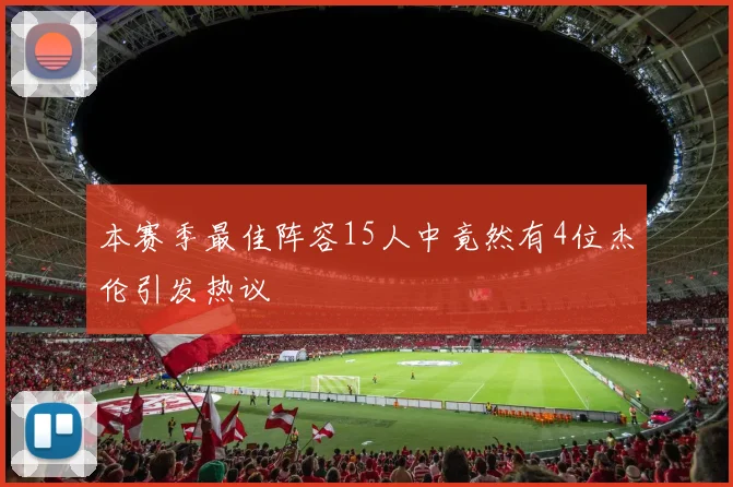 本赛季最佳阵容15人中竟然有4位杰伦引发热议
