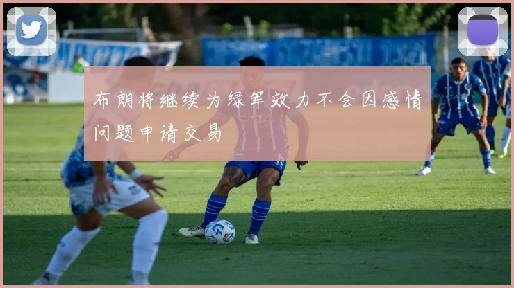 布朗将继续为绿军效力不会因感情问题申请交易