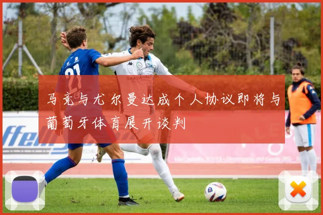 马竞与尤尔曼达成个人协议即将与葡萄牙体育展开谈判